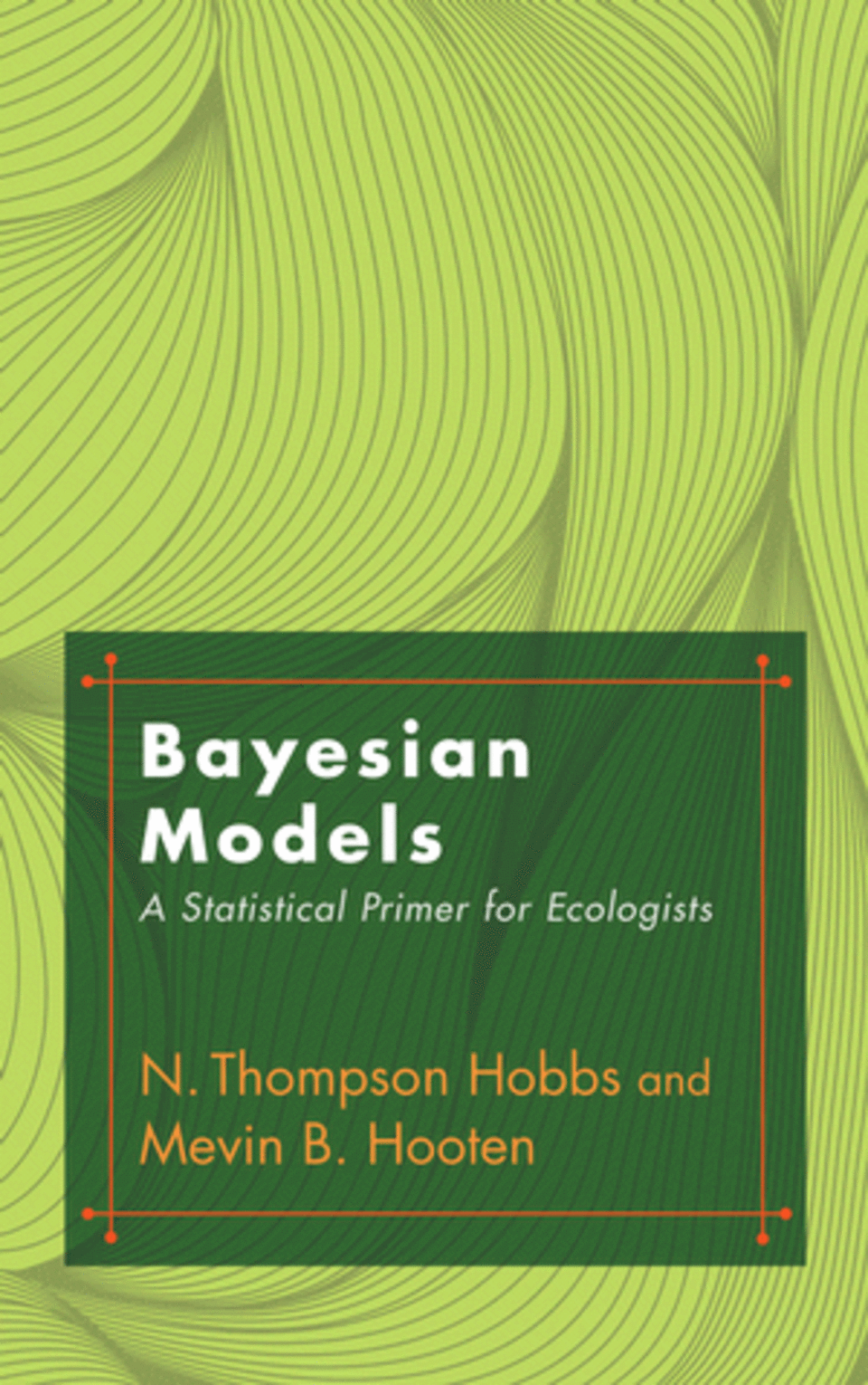 Bayesian Models: A Statistical Primer for Ecologists by N. Thompson Hobbs and Mevin B. Hooten